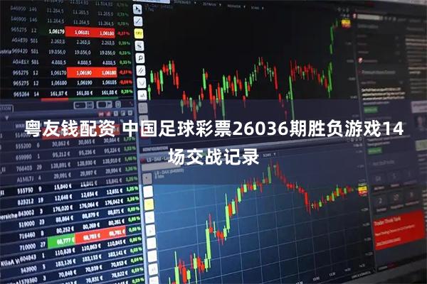 粤友钱配资 中国足球彩票26036期胜负游戏14场交战记录