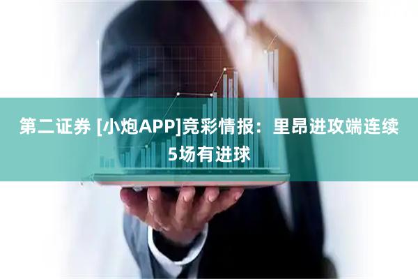 第二证券 [小炮APP]竞彩情报：里昂进攻端连续5场有进球