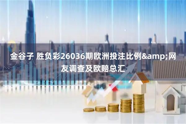 金谷子 胜负彩26036期欧洲投注比例&网友调查及欧赔总汇