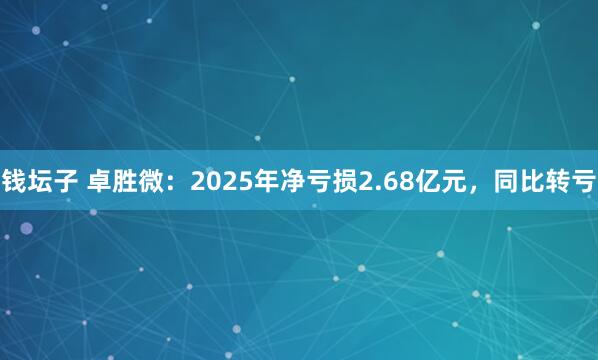 钱坛子 卓胜微：2025年净亏损2.68亿元，同比转亏