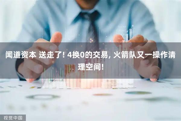 闻道资本 送走了! 4换0的交易, 火箭队又一操作清理空间!