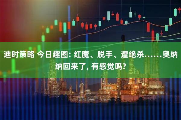 迪时策略 今日趣图: 红魔、脱手、遭绝杀……奥纳纳回来了, 有感觉吗?
