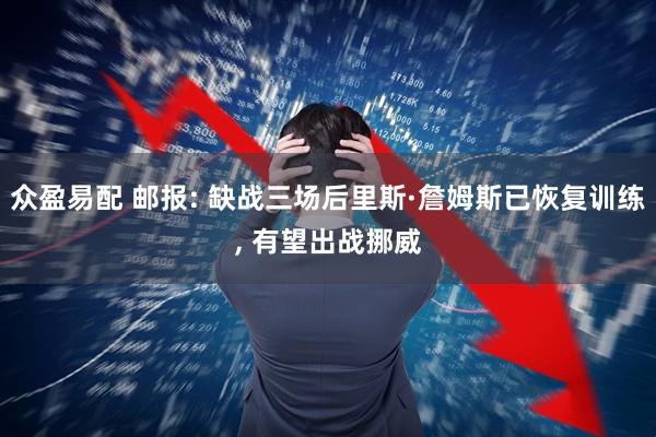 众盈易配 邮报: 缺战三场后里斯·詹姆斯已恢复训练, 有望出战挪威