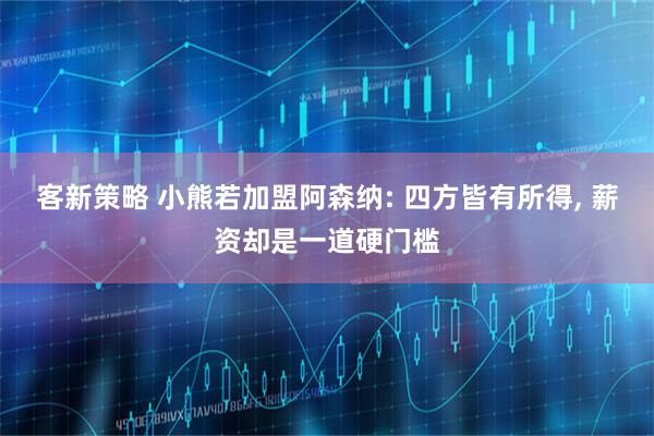 客新策略 小熊若加盟阿森纳: 四方皆有所得, 薪资却是一道硬门槛