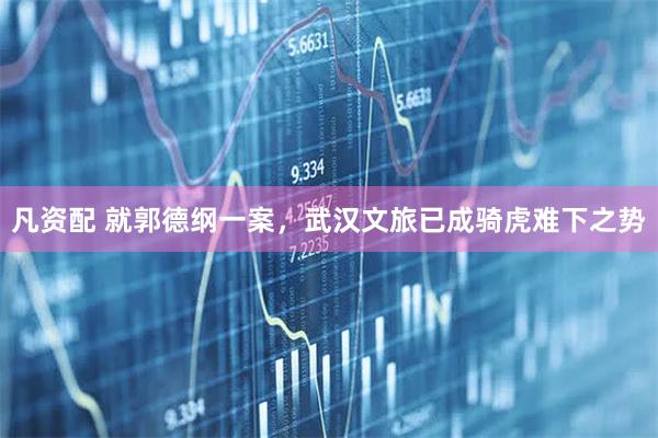 凡资配 就郭德纲一案，武汉文旅已成骑虎难下之势