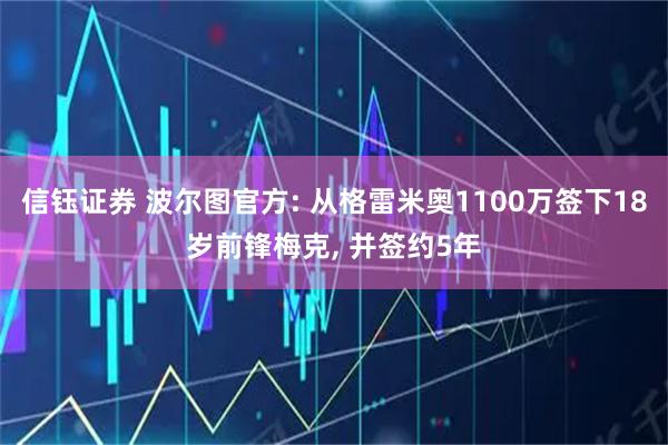 信钰证券 波尔图官方: 从格雷米奥1100万签下18岁前锋梅克, 并签约5年